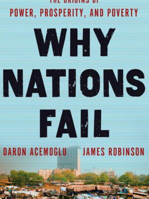 Why Nations Fail: The Origins of Power, Prosperity, and Poverty